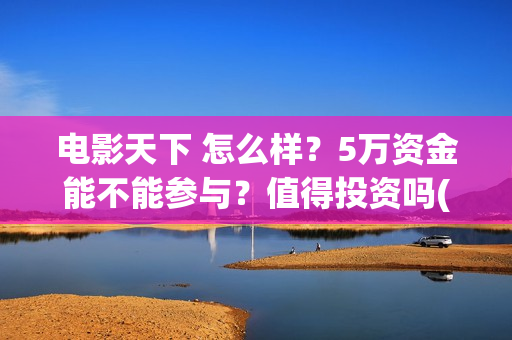 电影天下 怎么样？5万资金能不能参与？值得投资吗(天下电影公司简介)