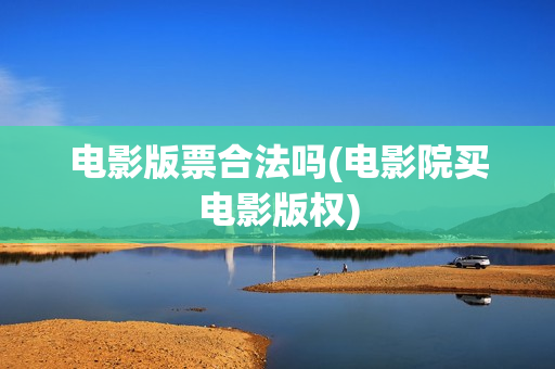 电影版票合法吗(电影院买电影版权)