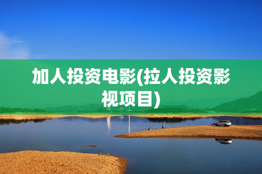加人投资电影(拉人投资影视项目)