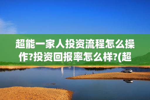 超能一家人投资流程怎么操作?投资回报率怎么样?(超能一家人多少起投)