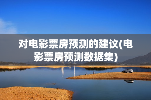 对电影票房预测的建议(电影票房预测数据集)