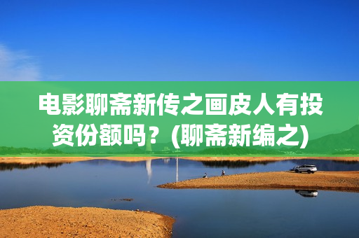 电影聊斋新传之画皮人有投资份额吗？(聊斋新编之)