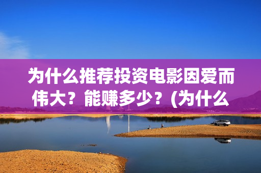 为什么推荐投资电影因爱而伟大？能赚多少？(为什么推荐投资银行)