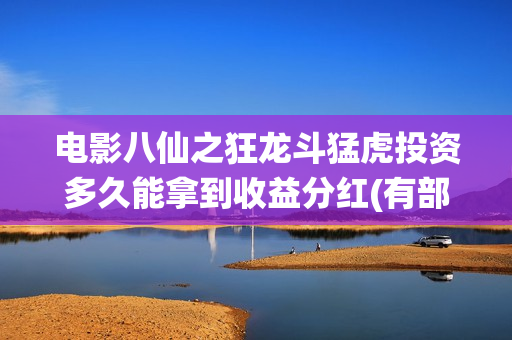 电影八仙之狂龙斗猛虎投资多久能拿到收益分红(有部八仙电影)