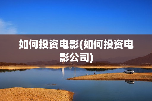 如何投资电影(如何投资电影公司)