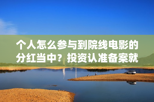 个人怎么参与到院线电影的分红当中？投资认准备案就行(个人怎么参与到公司工作)