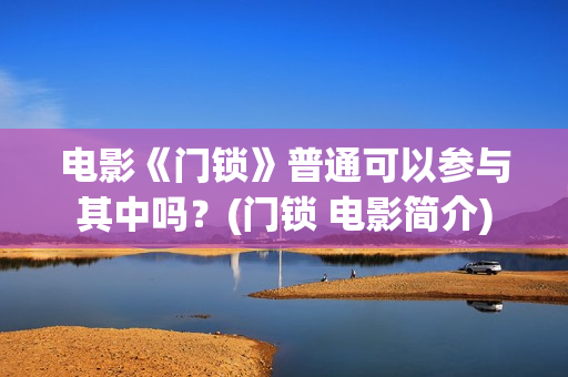 电影《门锁》普通可以参与其中吗？(门锁 电影简介)