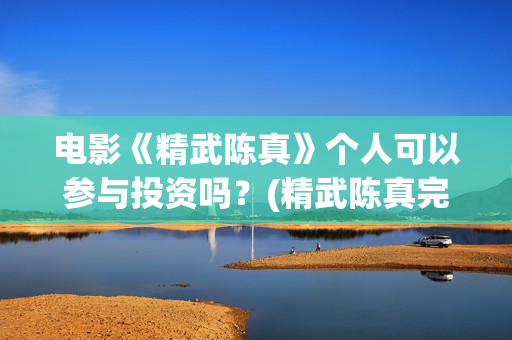 电影《精武陈真》个人可以参与投资吗？(精武陈真完整版)