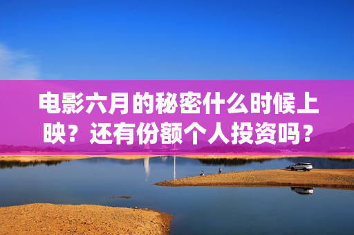 电影六月的秘密什么时候上映？还有份额个人投资吗？(电影六月的秘密剧情介绍)
