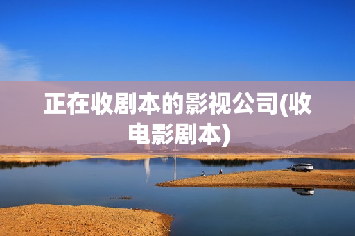 正在收剧本的影视公司(收电影剧本)