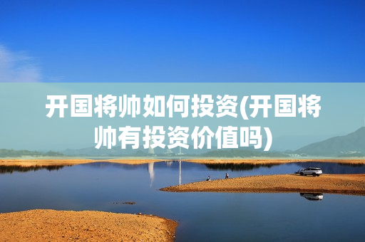 开国将帅如何投资(开国将帅有投资价值吗)