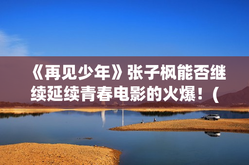 《再见少年》张子枫能否继续延续青春电影的火爆！(再见少年歌曲张磊)