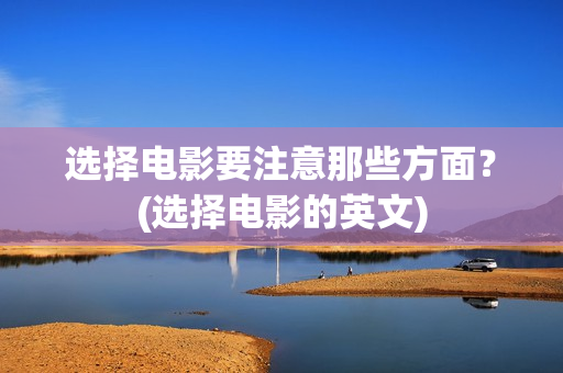 选择电影要注意那些方面？(选择电影的英文)