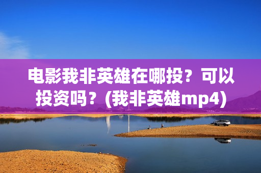 电影我非英雄在哪投？可以投资吗？(我非英雄mp4)