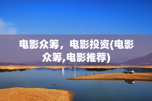 电影众筹，电影投资(电影众筹,电影推荐)