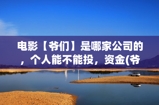 电影【爷们】是哪家公司的，个人能不能投，资金(爷们电影演员表)