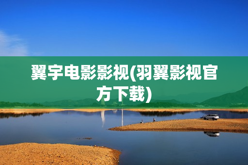 翼宇电影影视(羽翼影视官方下载)