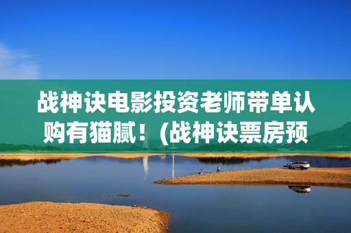 战神诀电影投资老师带单认购有猫腻！(战神诀票房预测多少)