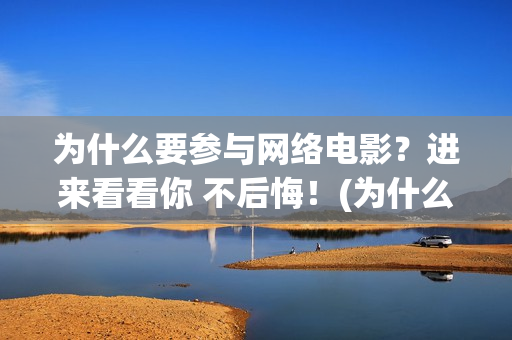 为什么要参与网络电影？进来看看你 不后悔！(为什么要参与网络诈骗)
