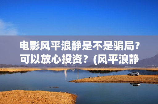 电影风平浪静是不是骗局？可以放心投资？(风平浪静这部电影)