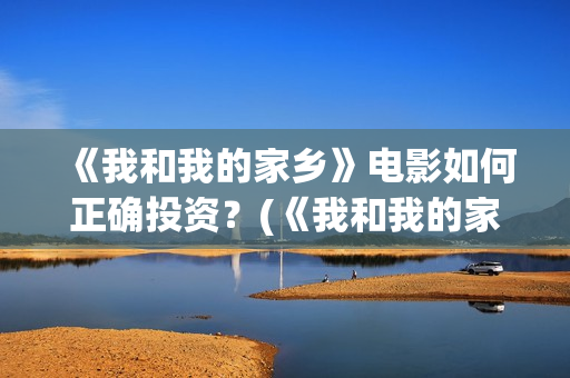 《我和我的家乡》电影如何正确投资？(《我和我的家乡》)