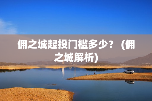 佣之城起投门槛多少？ (佣之城解析)
