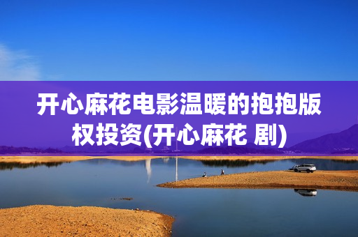 开心麻花电影温暖的抱抱版权投资(开心麻花 剧)