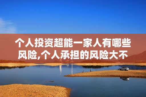 个人投资超能一家人有哪些风险,个人承担的风险大不大?
