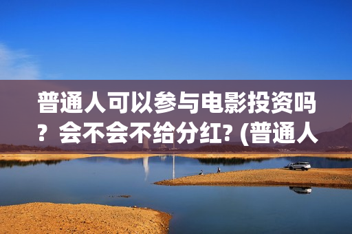 普通人可以参与电影投资吗？会不会不给分红? (普通人可以参与立法讨论吗)