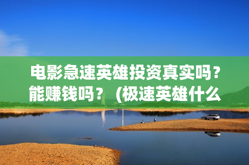电影急速英雄投资真实吗？能赚钱吗？ (极速英雄什么时候上映)