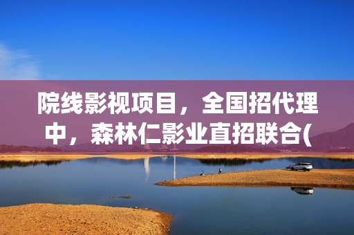 院线影视项目，全国招代理中，森林仁影业直招联合(影视院线是什么意思)