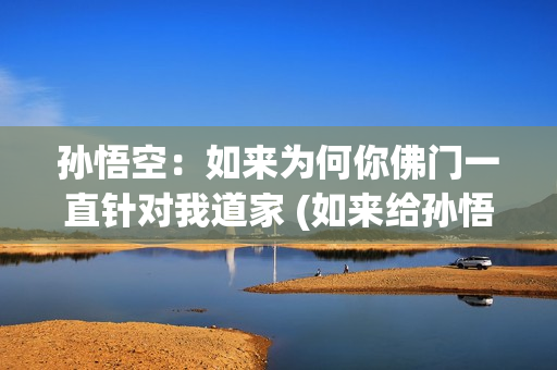 孙悟空：如来为何你佛门一直针对我道家 (如来给孙悟空承诺了什么)
