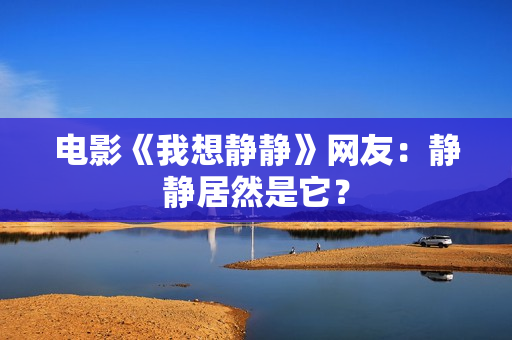 电影《我想静静》网友：静静居然是它？