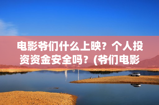 电影爷们什么上映？个人投资资金安全吗？(爷们电影预告什么时候上映)