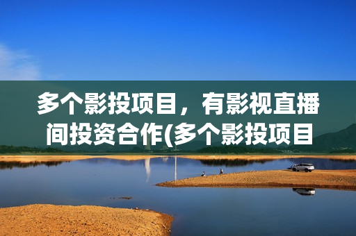 多个影投项目，有影视直播间投资合作(多个影投项目怎么选)