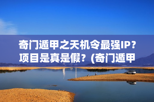 奇门遁甲之天机令最强IP？项目是真是假？(奇门遁甲之天机令百度百科)