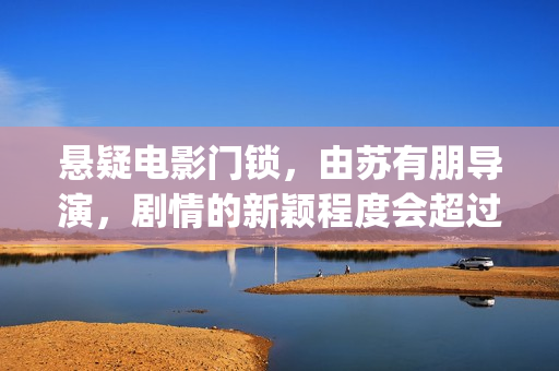 悬疑电影门锁，由苏有朋导演，剧情的新颖程度会超过第一部的左耳吗？(电影:门锁)