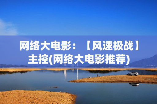网络大电影：【风速极战】主控(网络大电影推荐)