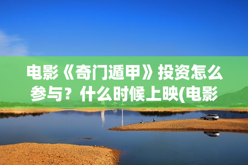 电影《奇门遁甲》投资怎么参与？什么时候上映(电影奇门遁甲2017)