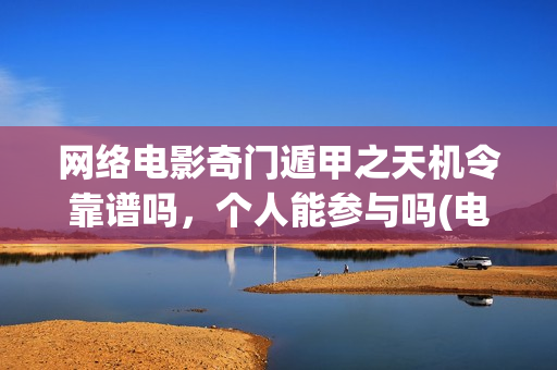 网络电影奇门遁甲之天机令靠谱吗，个人能参与吗(电影奇门遁甲视频)