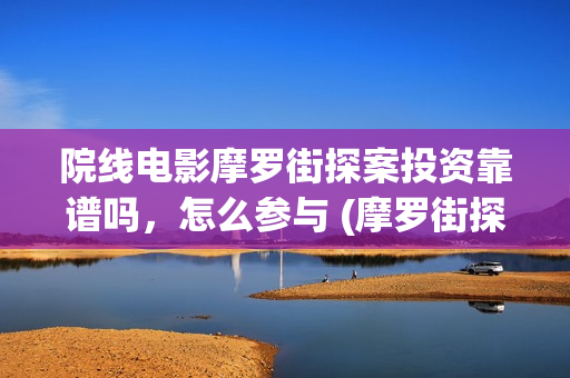 院线电影摩罗街探案投资靠谱吗，怎么参与 (摩罗街探案电影)
