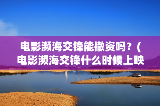 电影濒海交锋能撤资吗？(电影濒海交锋什么时候上映)