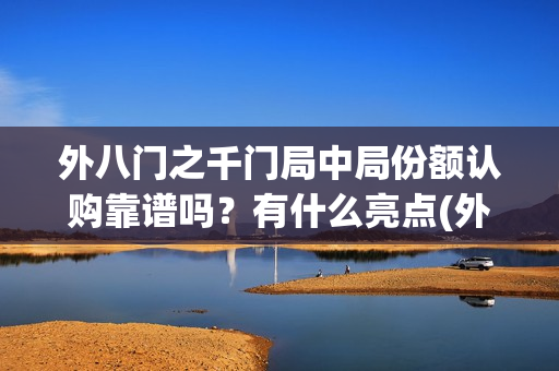 外八门之千门局中局份额认购靠谱吗？有什么亮点(外八门之千门传奇)