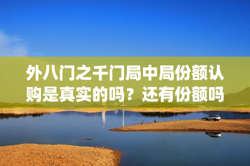 外八门之千门局中局份额认购是真实的吗？还有份额吗(外八门高手是什么电影)