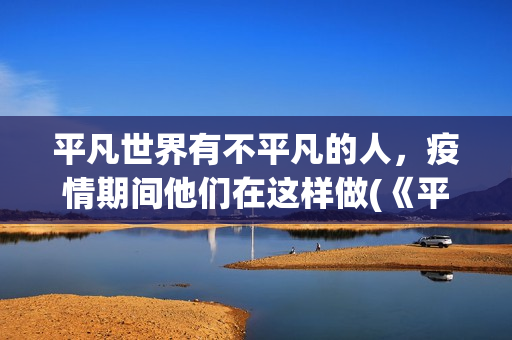 平凡世界有不平凡的人，疫情期间他们在这样做(《平凡的世界》中的不平凡)