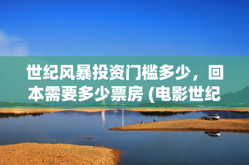 世纪风暴投资门槛多少，回本需要多少票房 (电影世纪风暴)