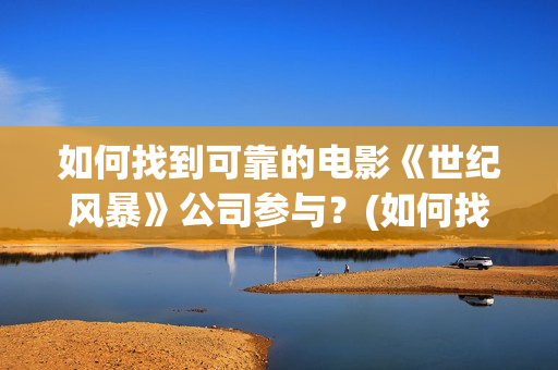 如何找到可靠的电影《世纪风暴》公司参与？(如何找到可靠的网站)
