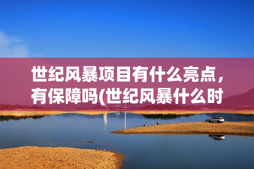 世纪风暴项目有什么亮点，有保障吗(世纪风暴什么时候开机)