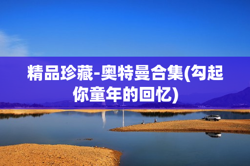 精品珍藏-奥特曼合集(勾起你童年的回忆)
