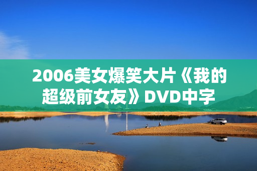 2006美女爆笑大片《我的超级前女友》DVD中字